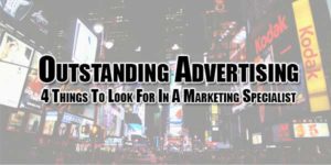 Outstanding-Advertising--4-Things-To-Look-For-In-A-Marketing-Specialist