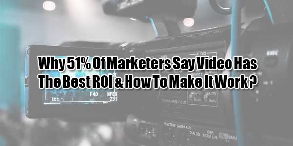 Why-51%-Of-Marketers-Say-Video-Has-The-Best-ROI-&-How-To-Make-It-Work