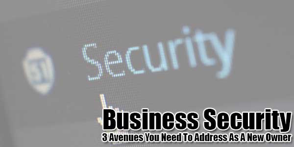 Business-Security--3-Avenues-You-Need-To-Address-As-A-New-Owner