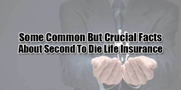 Some Common But Crucial Facts About Second To Die Life Insurance