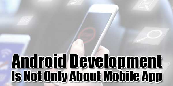 Android-Development-Is-Not-Only-About-Mobile-App