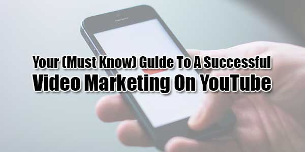 Your-(Must-Know)-Guide-To-A-Successful-Video-Marketing-On-YouTube