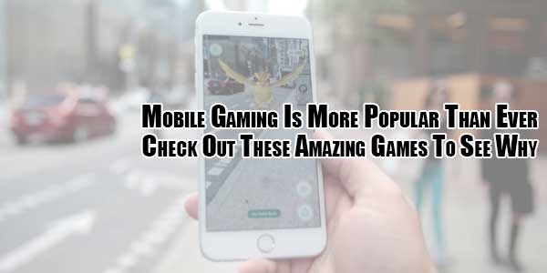 Mobile-Gaming-is-More-Popular-Than-Ever-Check-Out-These-Amazing-Games-to-See-Why-Check-Out-These-Amazing-Games-To-See-Why
