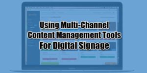 Using-Multi-Channel-Content-Management-Tools-For-Digital-Signage