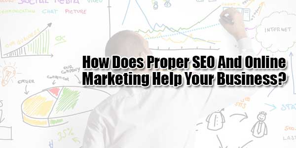 How-Does-Proper-SEO-And-Online-Marketing-Help-Your-Business