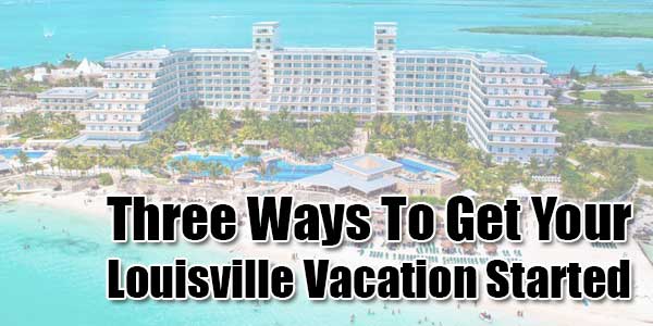 Three-Ways-To-Get-Your-Louisville-Vacation-Started