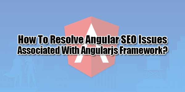 How-To-Resolve-Angular-SEO-Issues-Associated-With-Angularjs-Framework