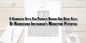 E-Commerce-Sites-Can-Promote-Brands-And-Drive-Sales-By-Harnessing-Instagram’s-Marketing-Potential