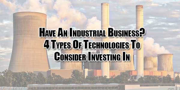 Have-An-Industrial-Business--4-Types-Of-Technologies-To-Consider-Investing-In