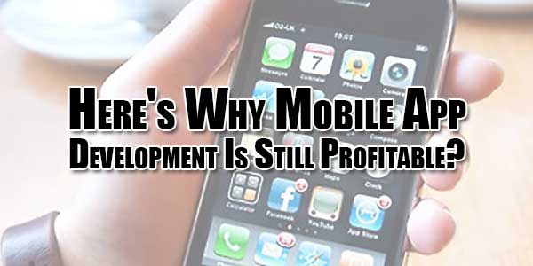 Here's-Why-Mobile-App-Development-Is-Still-Profitable