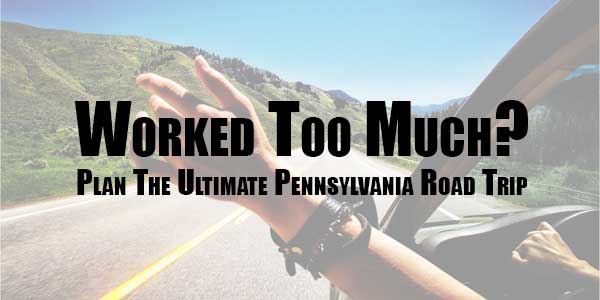 Worked-Too-Much-Plan-The-Ultimate-Pennsylvania-Road-Trip