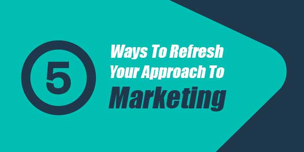 5-Ways-To-Refresh-Your-Approach-To-Marketing