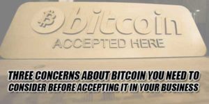 Three-Concerns-About-Bitcoin-You-Need-To-Consider-Before-Accepting-It-In-Your-Business