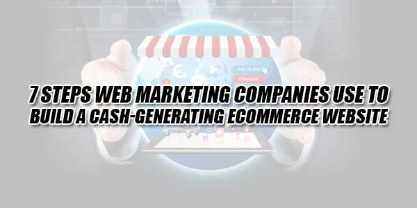 7-Steps-Web-Marketing-Companies-Use-To-Build-A-Cash-Generating-Ecommerce-Website
