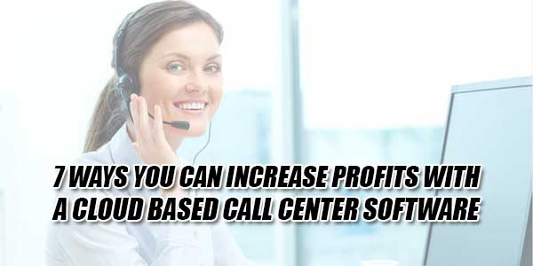 7-Ways-You-Can-Increase-Profits-With-A-Cloud-Based-Call-Center-Software