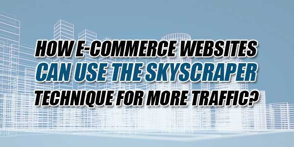 How-E-Commerce-Websites-Can-Use-The-Skyscraper-Technique-For-More-Traffic