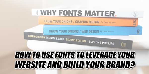 How-To-Use-Fonts-To-Leverage-Your-Website-And-Build-Your-Brand