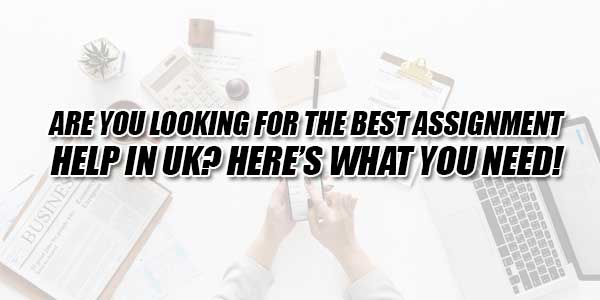 Are-You-Looking-For-The-Best-Assignment-Help-In-UK-Heres-What-You-Need