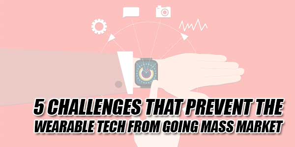 Five-Challenges-That-Prevent-The-Wearable-Tech-From-Going-Mass-Market