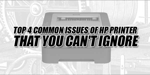 Top-4-Common-Issues-Of-HP-Printer-That-You-Can't-Ignore