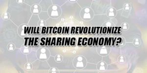 Will-Bitcoin-Revolutionize-The-Sharing-Economy