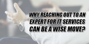 Why-Reaching-Out-To-An-Expert-For-IT-Services-Can-Be-A-Wise-Move