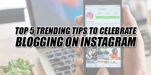 Top-5-Trending-Tips-To-Celebrate-Blogging-On-Instagram