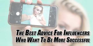 The-Best-Advice-For-Influencers-Who-Want-To-Be-More-Successful