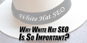 Why-White-Hat-SEO-Is-So-Important