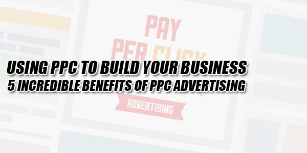 Using-PPC-To-Build-Your-Business--5-Incredible-Benefits-Of-PPC-Advertising