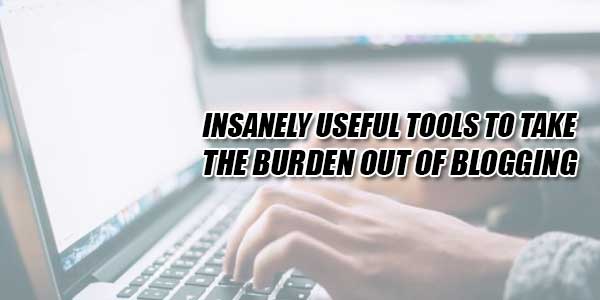 Insanely-Useful-Tools-To-Take-The-Burden-Out-Of-Blogging