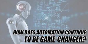 How-Does-Automation-Continue-To-Be-Game-Changer