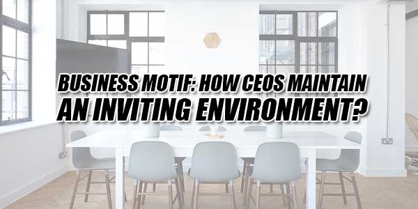 Business-Motif--How-CEOs-Maintain-An-Inviting-Environment