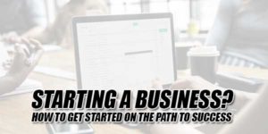 Starting-A-Business--How-To-Get-Started-On-The-Path-To-Success