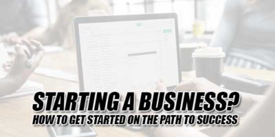 Starting A Business? How To Get Started On The Path To Success ...