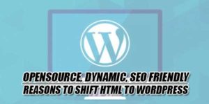 Opensource,-Dynamic,-SEO-Friendly---Reasons-To-Shift-HTML-To-Wordpress