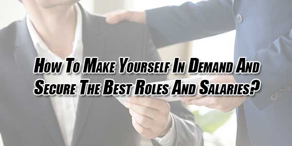 How-To-Make-Yourself-In-Demand-And-Secure-The-Best-Roles-And-Salaries