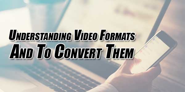 Understanding-Video-Formats-And-To-Convert-Them