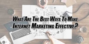 What-Are-The-Best-Ways-To-Make-Internet-Marketing-Effective