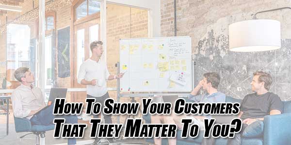 How-to-Show-Your-Customers-That-They-Matter-to-You