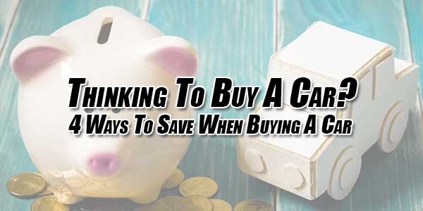 Thinking-To-Buy-A-Car--4-Ways-To-Save-When-Buying-A-Car