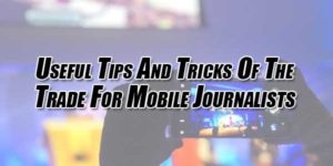 Useful-Tips-And-Tricks-Of-The-Trade-For-Mobile-Journalists