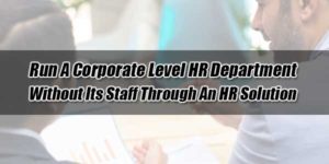 Run-A-Corporate-Level-HR-Department-Without-Its-Staff-Through-An-HR-Solution