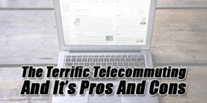 The-Terrific-Telecommuting-And-It’s-Pros-And-Cons