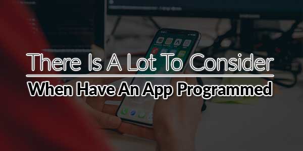 There-Is-A-Lot-To-Consider-When-Have-An-App-Programmed