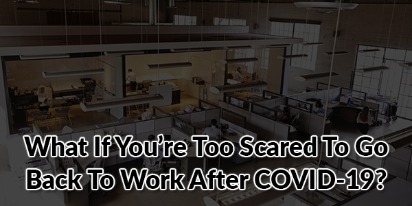 What-If-You’re-Too-Scared-To-Go-Back-To-Work-After-COVID-19