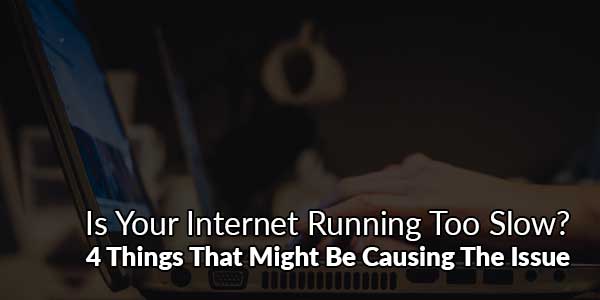 Is-Your-Internet-Running-Too-Slow--4-Things-That-Might-Be-Causing-The-Issue