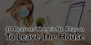 10-Reasons-There's-No-Reason-To-Leave-The-House