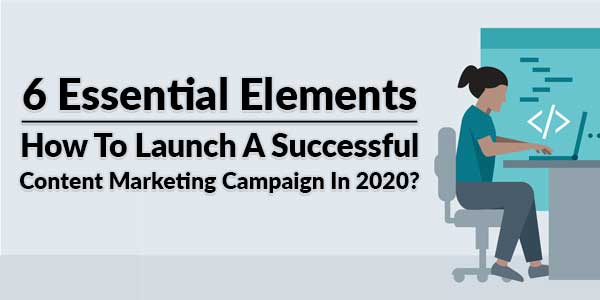 6-Essential-Elements-How-To-Launch-A-Successful-Content-Marketing-Campaign-In-2020