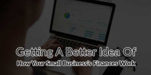 Getting-A-Better-Idea-Of-How-Your-Small-Business's-Finances-Work